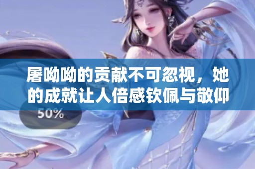 屠呦呦的贡献不可忽视，她的成就让人倍感钦佩与敬仰