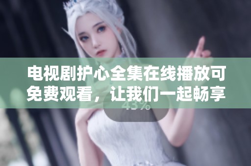 电视剧护心全集在线播放可免费观看，让我们一起畅享精彩内容吧