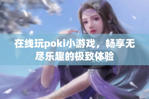 在线玩poki小游戏，畅享无尽乐趣的极致体验