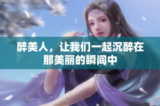 醉美人，让我们一起沉醉在那美丽的瞬间中