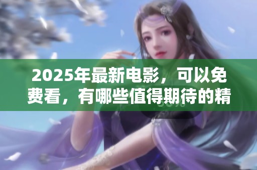 2025年最新电影，可以免费看，有哪些值得期待的精彩影片呢