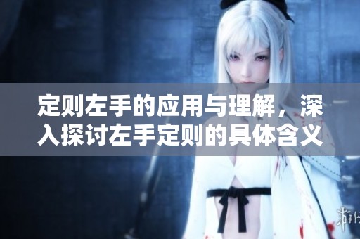 定则左手的应用与理解，深入探讨左手定则的具体含义与技巧
