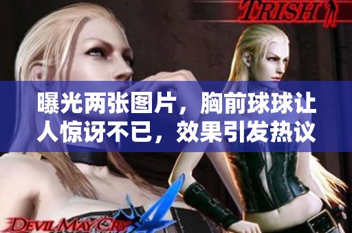 曝光两张图片，胸前球球让人惊讶不已，效果引发热议