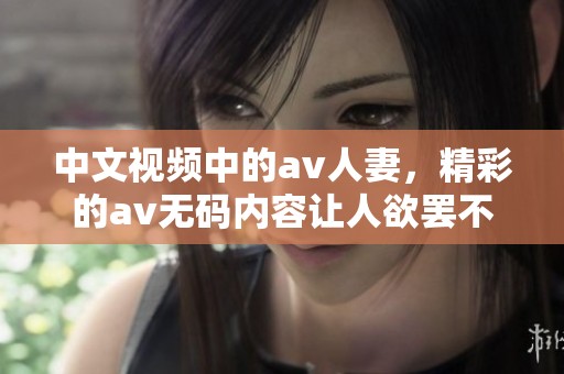 中文视频中的**人妻，精彩的****内容让人欲罢不能