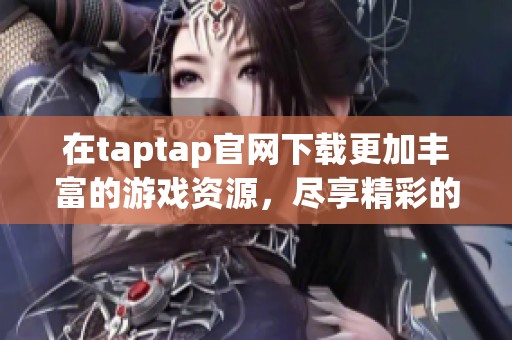 在taptap官网下载更加丰富的游戏资源，尽享精彩的游戏体验