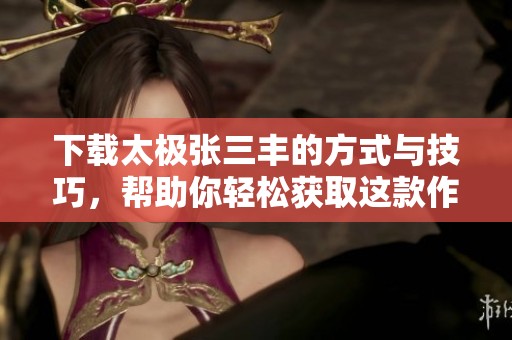 下载太极张三丰的方式与技巧，帮助你轻松获取这款作品