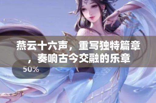 燕云十六声，重写独特篇章，奏响古今交融的乐章