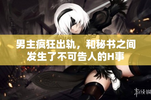男主疯狂出轨，和秘书之间发生了不可告人的H事