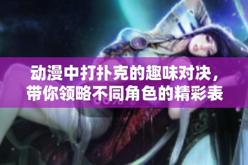 动漫中打扑克的趣味对决，带你领略不同角色的精彩表现