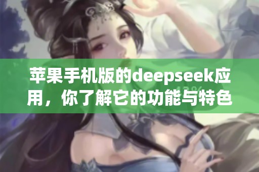 苹果手机版的deepseek应用，你了解它的功能与特色吗？