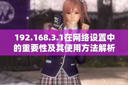 192.168.3.1在网络设置中的重要性及其使用方法解析