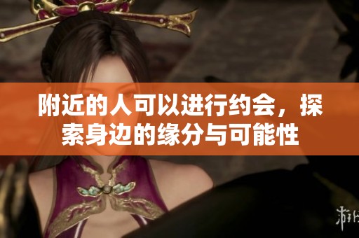 附近的人可以进行约会，探索身边的缘分与可能性