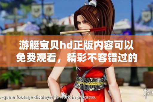 游艇宝贝hd正版内容可以免费观看，精彩不容错过的航海之旅等你体验
