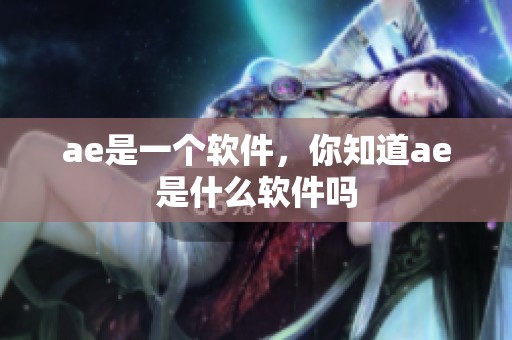 ae是一个软件，你知道ae是什么软件吗
