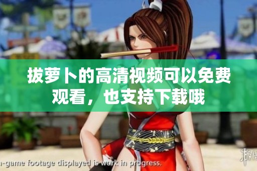 拔萝卜的高清视频可以免费观看，也支持下载哦