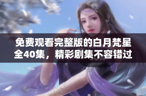 免费观看完整版的白月梵星全40集，精彩剧集不容错过