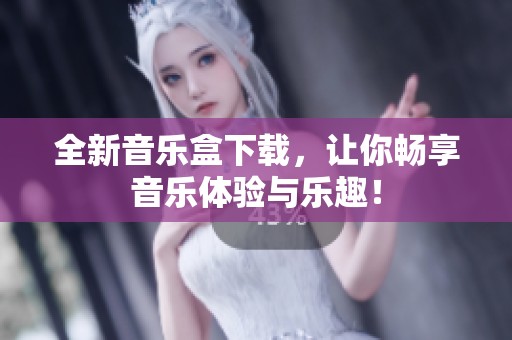 全新音乐盒下载，让你畅享音乐体验与乐趣！