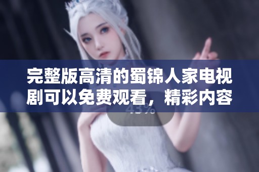 完整版高清的蜀锦人家电视剧可以免费观看，精彩内容等你来体验
