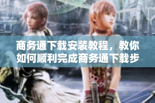 商务通下载安装教程，教你如何顺利完成商务通下载步骤