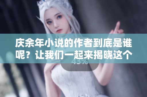 庆余年小说的作者到底是谁呢？让我们一起来揭晓这个谜底吧！