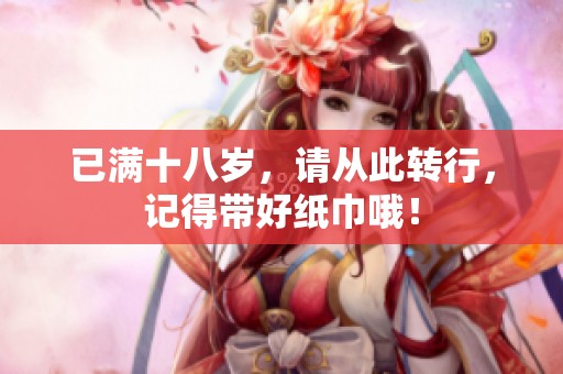已满十八岁，请从此转行，记得带好纸巾哦！