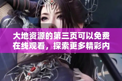 大地资源的第三页可以免费在线观看，探索更多精彩内容请速来观看！
