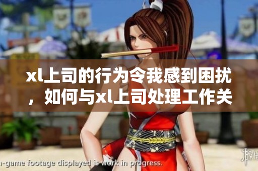 xl上司的行为令我感到困扰，如何与xl上司处理工作关系呢