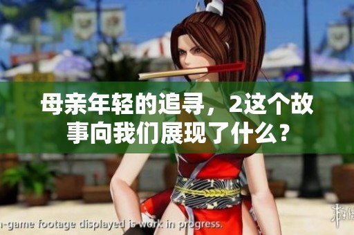 母亲年轻的追寻，2这个故事向我们展现了什么？