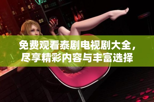 免费观看泰剧电视剧大全，尽享精彩内容与丰富选择