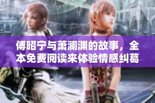 傅昭宁与萧澜渊的故事，全本免费阅读来体验情感纠葛与精彩人生
