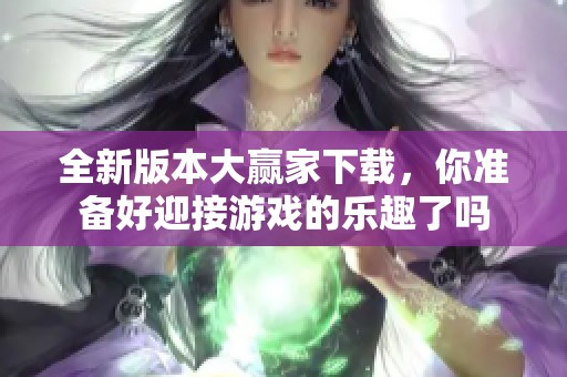 全新版本大赢家下载，你准备好迎接游戏的乐趣了吗