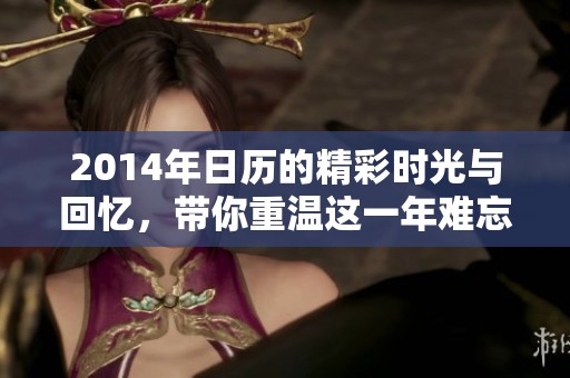 2014年日历的精彩时光与回忆，带你重温这一年难忘的瞬间
