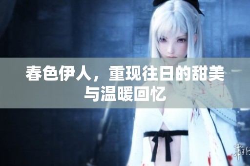 春色伊人，重现往日的甜美与温暖回忆