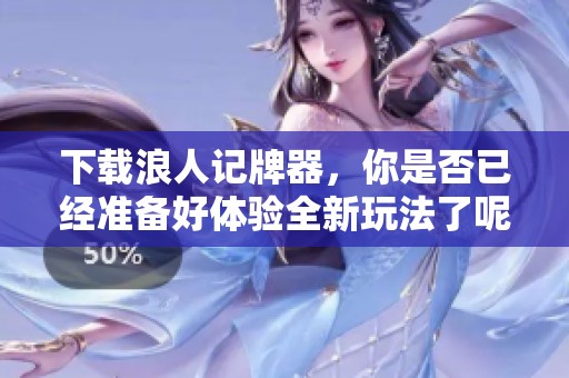 下载浪人记牌器，你是否已经准备好体验全新玩法了呢