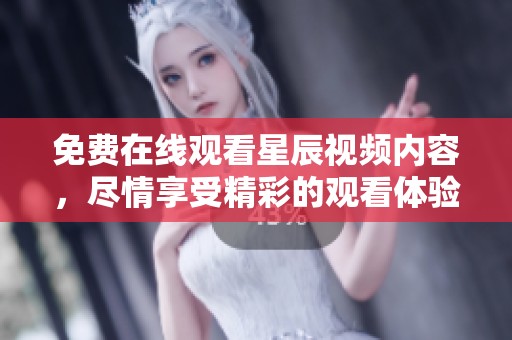 免费在线观看星辰视频内容，尽情享受精彩的观看体验