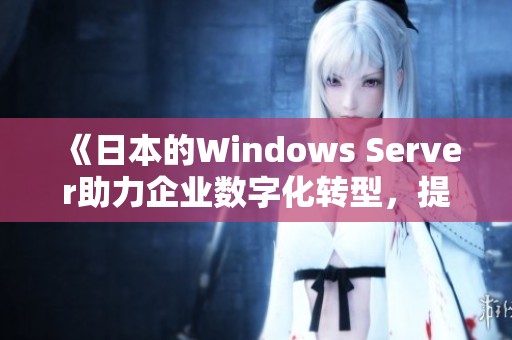 《日本的Windows Server助力企业数字化转型，提升管理和效率》