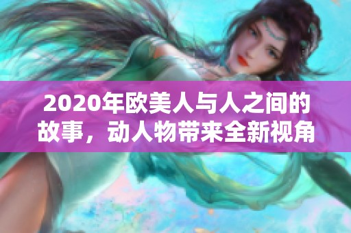 2020年欧美人与人之间的故事，动人物带来全新视角与体验