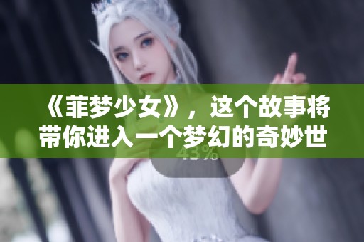 《菲梦少女》，这个故事将带你进入一个梦幻的奇妙世界与少女的成长之旅