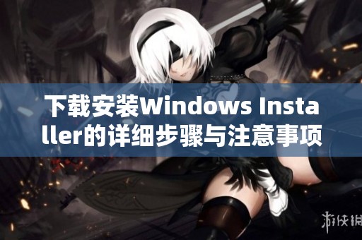 下载安装Windows Installer的详细步骤与注意事项你准备好了吗