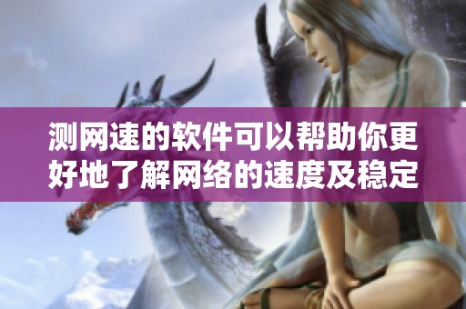 测网速的软件可以帮助你更好地了解网络的速度及稳定性