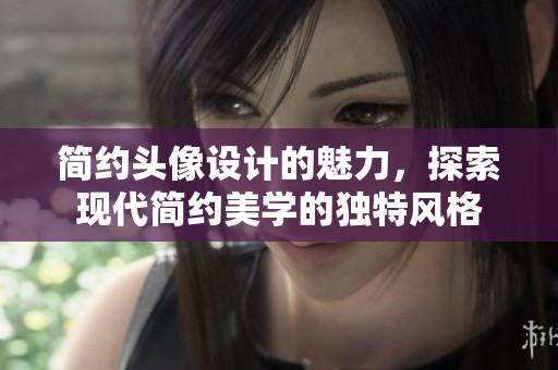 简约头像设计的魅力，探索现代简约美学的独特风格