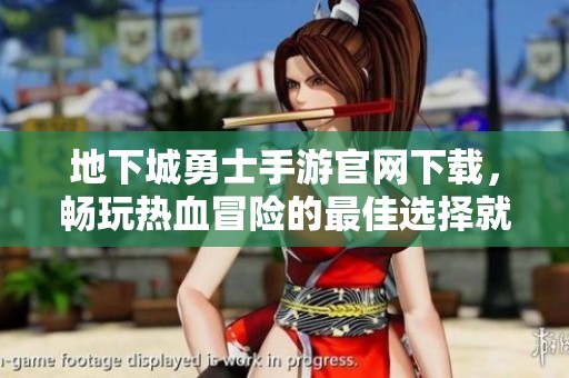 地下城勇士手游官网下载，畅玩热血冒险的最佳选择就在这里！