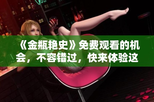 《金瓶艳史》免费观看的机会，不容错过，快来体验这部经典作品