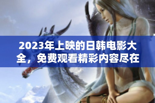 2023年上映的日韩电影大全，免费观看精彩内容尽在其中