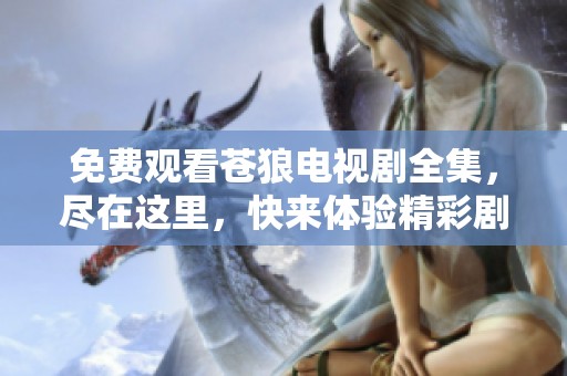 免费观看苍狼电视剧全集，尽在这里，快来体验精彩剧情！
