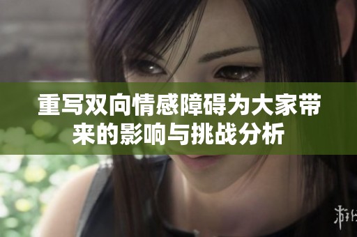 重写双向情感障碍为大家带来的影响与挑战分析