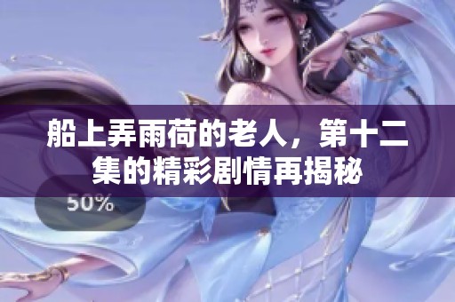 船上弄雨荷的老人，第十二集的精彩剧情再揭秘