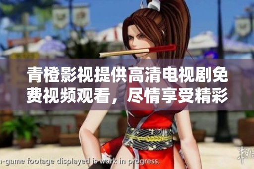 青橙影视提供高清电视剧免费视频观看，尽情享受精彩内容的体验！