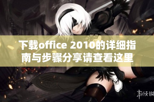 下载office 2010的详细指南与步骤分享请查看这里