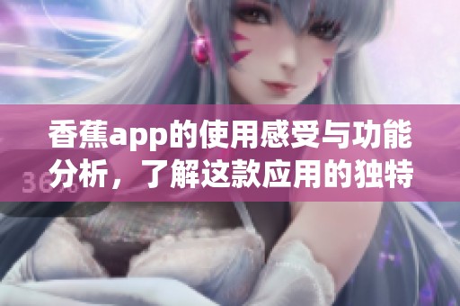 香蕉app的使用感受与功能分析，了解这款应用的独特魅力与优势。